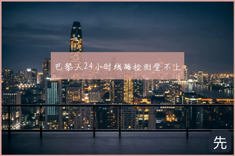 巴黎人24小时线路检测登不上