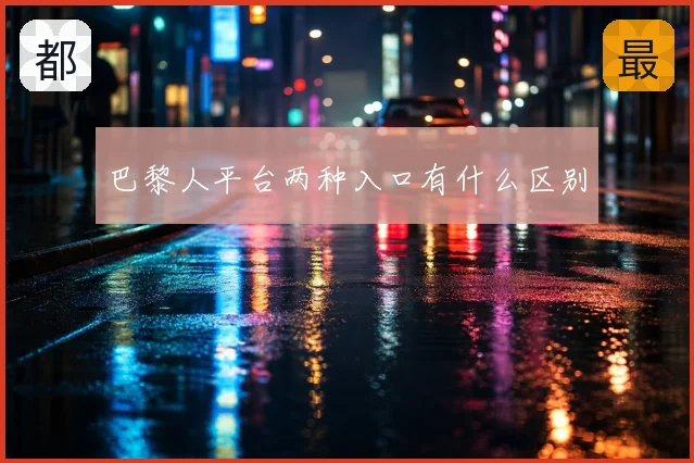 巴黎人平台两种入口有什么区别